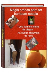 Baixar Magia branca para ter bumbum-cebola: Todos homens choram de alegria pdf, epub, eBook