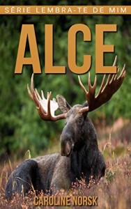 Baixar Alce: Fotos Incríveis e Factos Divertidos sobre Alce para Crianças (Série Lembra-te de Mim) pdf, epub, eBook