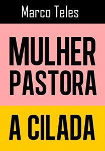 Baixar Mulher Pastora, a cilada: Entenda a cilada marxista contra a unidade da Igreja Batista tradicional pdf, epub, eBook