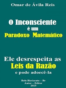 Baixar O Inconsciente &eacute; um paradoxo matem&aacute;tico: Ele desrespeita as Leis da Raz&atilde;o e pode adoec&ecirc;-la pdf, epub, eBook