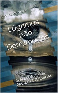 Baixar L&aacute;grimas n&atilde;o Derramadas: REFLEX&Otilde;ES de um PACIENTE TERMINAL pdf, epub, eBook