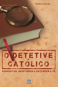 Baixar O detetive cat&oacute;lico: Perguntar, responder e entender a f&eacute; pdf, epub, eBook