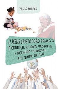 Baixar O Jesus Cristo João Paulo II: a criança, a nova filosofia e religião mundial em nome de Alá: A sociedade de Alá pdf, epub, eBook