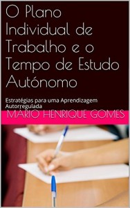 Baixar O Plano Individual de Trabalho e o Tempo de Estudo Aut&oacute;nomo: Estrat&eacute;gias para uma Aprendizagem Autorregulada (… pdf, epub, eBook