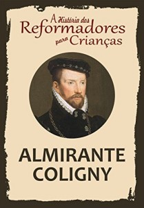 Baixar Cole&ccedil;&atilde;o – A Hist&oacute;ria dos Reformadores para Crian&ccedil;as: Almirante Coligny pdf, epub, eBook