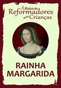 Baixar Cole&ccedil;&atilde;o – A Hist&oacute;ria dos Reformadores para Crian&ccedil;as: Rainha Margarida pdf, epub, eBook