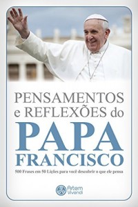 Baixar Pensamentos e reflex&otilde;es do Papa Francisco: 500 frases em 50 li&ccedil;&otilde;es para voc&ecirc; descobrir o que ele pensa (Cole&ccedil;&atilde;o… pdf, epub, eBook