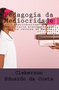 Baixar PEDAGOGIA DA MEDIOCRIDADE: O INDIVIDUALISMO & A MERITOCRACIA SISTEMATIZADOS COMO OS VALORES DA ESCOLA pdf, epub, eBook