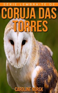 Baixar Coruja das Torres: Fotos Incríveis e Factos Divertidos sobre Coruja das Torres para Crianças (Série Lembra-Te De Mim) pdf, epub, eBook