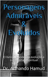 Baixar Personagens Admir&aacute;veis & Evolu&iacute;dos: O livro que acelera a evolu&ccedil;&atilde;o e o despertar espiritual pdf, epub, eBook