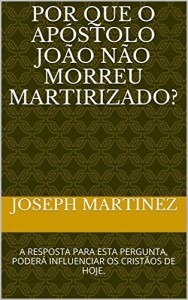 Baixar POR QUE O APÓSTOLO JOÃO NÃO MORREU MARTIRIZADO?: A RESPOSTA PARA ESTA PERGUNTA, PODERÁ INFLUENCIAR OS CRISTÃOS DE HOJE. pdf, epub, eBook