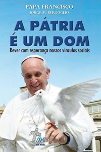 Baixar A p&aacute;tria &eacute; um dom: Rever com esperan&ccedil;a nossos v&iacute;nculos sociais pdf, epub, eBook