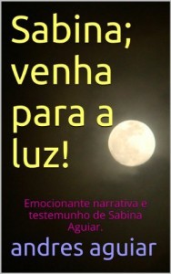 Baixar Sabina; venha para a luz!: Emocionante narrativa e testemunho de Sabina Aguiar. pdf, epub, eBook