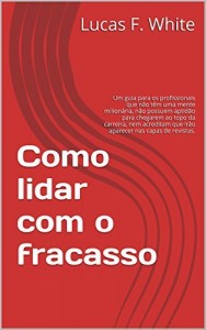 Baixar Como lidar com o fracasso: Um guia para os profissionais que n&atilde;o t&ecirc;m uma mente milion&aacute;ria, n&atilde;o possuem aptid&atilde;o… pdf, epub, eBook