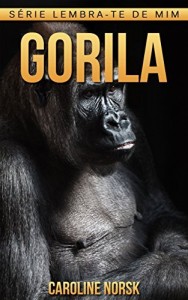 Baixar Gorila: Fotos Incríveis e Factos Divertidos sobre Gorila para Crianças (Série Lembra-Te De Mim) pdf, epub, eBook