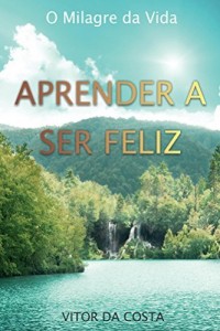 Baixar Aprender a Ser Feliz: O Milagre da Vida pdf, epub, eBook