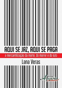 Baixar Aqui se Jaz, Aqui se Paga: A Mercantiliza&ccedil;&atilde;o da Morte, do Morrer e do Luto pdf, epub, eBook
