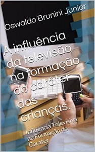 Baixar A influência da televisão na formação do caráter das crianças.: Influência Televisiva na Formação do Carater pdf, epub, eBook