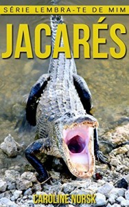 Baixar Jacar&eacute;s: Fotos Incr&iacute;veis e Factos Divertidos sobre Jacar&eacute;s para Crian&ccedil;as (S&eacute;rie Lembra-Te De Mim) pdf, epub, eBook