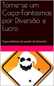 Baixar Torne-se um Caça-Fantasmas por Diversão e Lucro: O guia definitivo do caçador de fantasmas pdf, epub, eBook