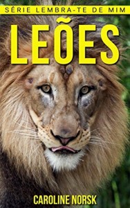 Baixar Leões: Fotos Incríveis e Factos Divertidos sobre Leões para Crianças (Série Lembra-Te De Mim) pdf, epub, eBook