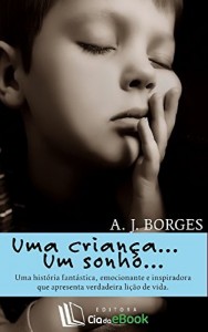 Baixar Uma crian&ccedil;a… Um sonho: Uma hist&oacute;ria fant&aacute;stica, emocionante e inspiradora que apresenta verdadeira li&ccedil;&atilde;o de… pdf, epub, eBook