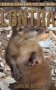 Baixar Lontra: Fotos Incríveis e Factos Divertidos sobre Lontra para Crianças (Série Lembra-te de Mim) pdf, epub, eBook