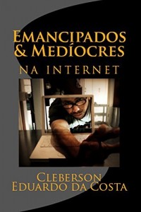 Baixar EMANCIPADOS & MED&Iacute;OCRES NA INTERNET (EMANCIPADOS & MEDIOCRES Livro 1) pdf, epub, eBook