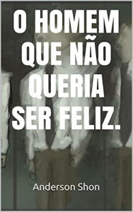Baixar O HOMEM QUE NÃO QUERIA SER FELIZ. pdf, epub, eBook