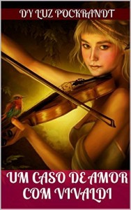 Baixar Um Caso de Amor Com Vivaldi: Um Romance que atravessou eras, alcan&ccedil;ou a eternidade. pdf, epub, eBook