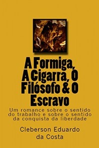 Baixar A FORMIGA, A CIGARRA, O FILÓSOFO & O ESCRAVO: Um romance sobre o sentido do trabalho & sobre o sentido da conquista da liberdade pdf, epub, eBook
