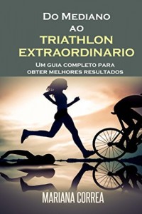 Baixar Do Mediano ao TRIATHLON EXTRAORDINARIO: Um guia completo para obter melhores resultados pdf, epub, eBook