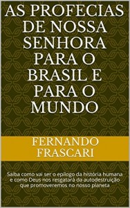 Baixar As profecias de Nossa Senhora para o Brasil e para o mundo: Saiba como vai ser o ep&iacute;logo da hist&oacute;ria humana e… pdf, epub, eBook