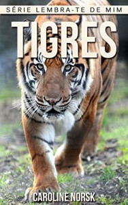 Baixar Tigres: Fotos Incríveis e Factos Divertidos sobre Tigres para Crianças (Série Lembra-Te De Mim) pdf, epub, eBook