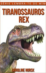 Baixar Tiranossauros Rex: Fotos Incríveis e Factos Divertidos sobre Tiranossauros Rex para Crianças (Série Lembra-Te De Mim) pdf, epub, eBook