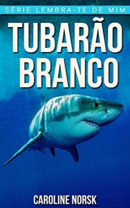 Baixar Tubarão Branco: Fotos Incríveis e Factos Divertidos sobre Tubarão Branco para Crianças (Série Lembra-Te De Mim) pdf, epub, eBook