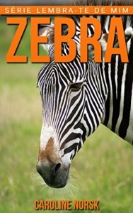 Baixar Zebra: Fotos Incríveis e Factos Divertidos sobre Zebra para Crianças (Série Lembra-te de Mim) pdf, epub, eBook