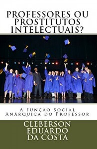 Baixar PROFESSORES OU PROSTITUTOS INTELECTUAIS?: A FUNÇÃO SOCIAL ANÁRQUICA DO PROFESSOR pdf, epub, eBook