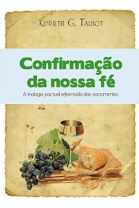 Baixar Confirmação da nossa fé: A teologia reformada pactual dos sacramentos pdf, epub, eBook