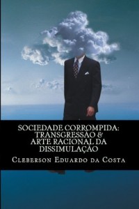 Baixar SOCIEDADE CORROMPIDA: TRANSGRESS&Atilde;O & ARTE RACIONAL DA DISSIMULA&Ccedil;&Atilde;O pdf, epub, eBook