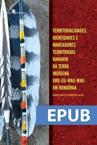 Baixar Territorialidades, identidades e marcadores territoriais Kawahib da Terra Ind&iacute;gena Uru-Eu-Wau-Wau em Rond&ocirc;nia pdf, epub, eBook