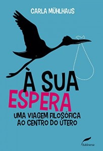 Baixar &Agrave; sua espera: Uma viagem filos&oacute;fica ao centro do &uacute;tero pdf, epub, eBook