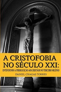 Baixar A Cristofobia no S&eacute;culo XXI: Entendendo a Persegui&ccedil;&atilde;o aos Crist&atilde;os no Terceiro Mil&ecirc;nio pdf, epub, eBook