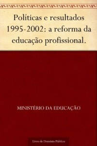 Baixar Pol&iacute;ticas e resultados 1995-2002: a reforma da educa&ccedil;&atilde;o profissional. pdf, epub, eBook