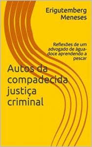 Baixar Autos da compadecida justiça criminal: Reflexões de um advogado de água-doce aprendendo a pescar pdf, epub, eBook