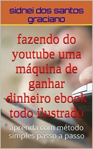 Baixar fazendo do youtube uma máquina de ganhar dinheiro e book todo ilustrado: aprenda com método simples passo a passo pdf, epub, eBook