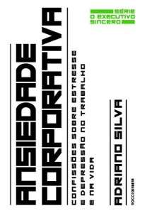 Baixar Ansiedade corporativa: Confiss&otilde;es sobre estresse e depress&atilde;o no trabalho e na vida (O executivo sincero Livro 2) pdf, epub, eBook