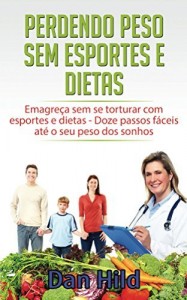 Baixar Perdendo peso sem esportes e dietas: Emagreça sem se torturar com esportes e dietas – Doze passos fáceis até o… pdf, epub, eBook