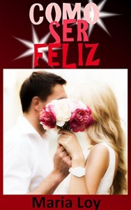 Baixar COMO SER FELIZ: O Guia de auto ajuda e motivacional para conquistar o coração DELE pdf, epub, eBook