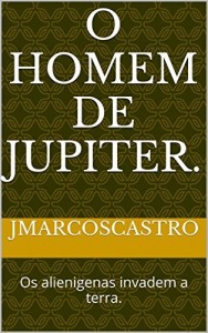 Baixar O Homem de Jupiter.: Os alienigenas invadem a terra. pdf, epub, eBook